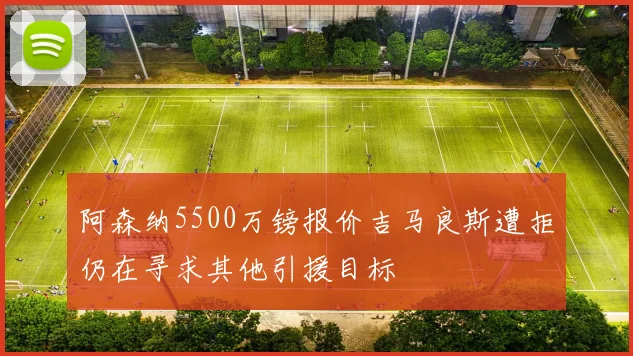 阿森纳5500万镑报价吉马良斯遭拒仍在寻求其他引援目标