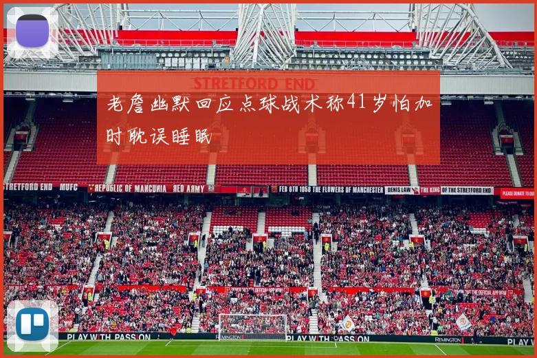 老詹幽默回应点球战术称41岁怕加时耽误睡眠