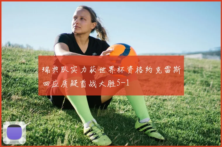 瑞典队实力获世界杯资格约克雷斯回应质疑首战大胜5-1