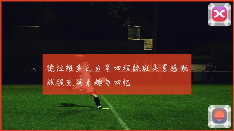 德拉维多瓦分享回程航班美景感慨旅程充满乐趣与回忆